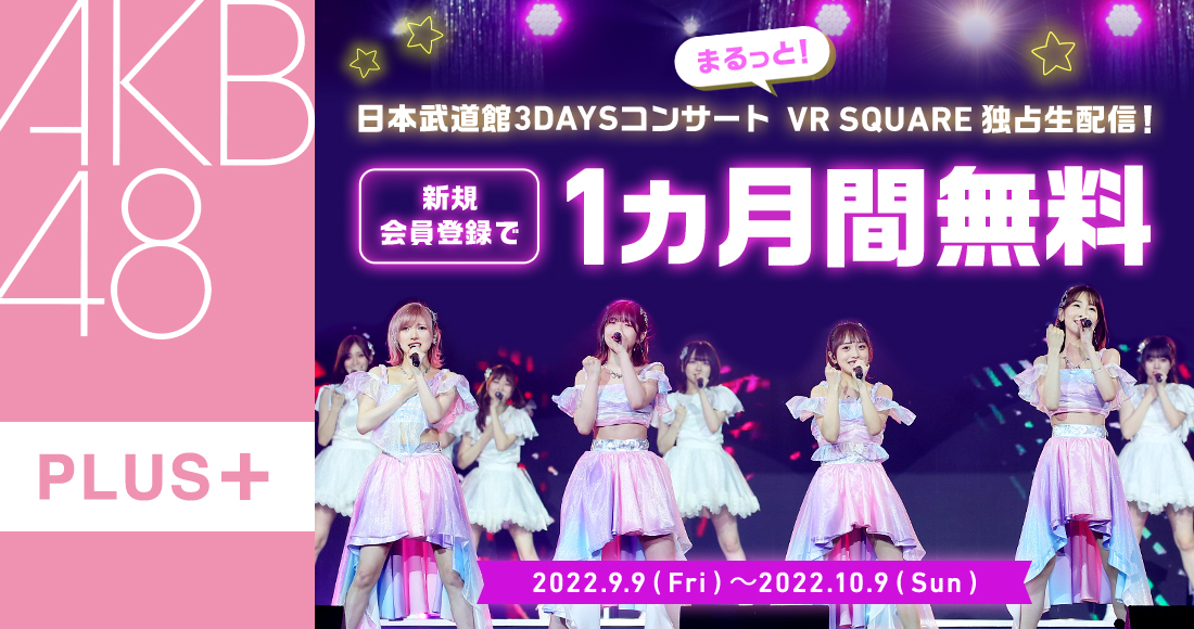 AKB48 PLUS+ 日本武道館3DAYSコンサート まるっと！ VR SQUARE独占生配信！ 新規会員登録で1ヵ月間無料 2022.9.9(Fri)～2022.10.9(Sun)